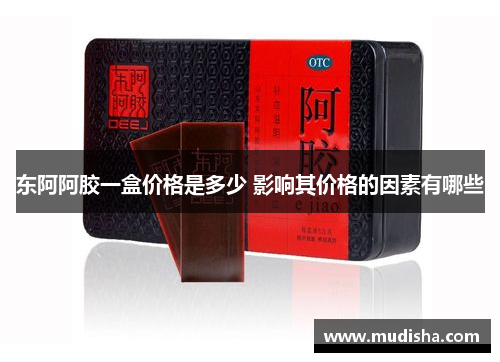 东阿阿胶一盒价格是多少 影响其价格的因素有哪些