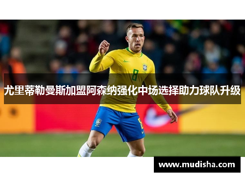 尤里蒂勒曼斯加盟阿森纳强化中场选择助力球队升级