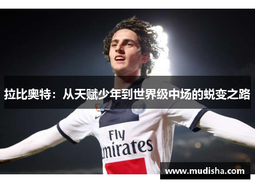 拉比奥特：从天赋少年到世界级中场的蜕变之路