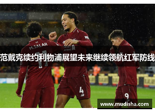 范戴克续约利物浦展望未来继续领航红军防线